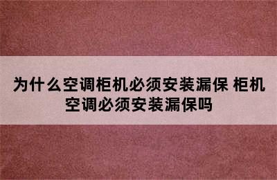 为什么空调柜机必须安装漏保 柜机空调必须安装漏保吗